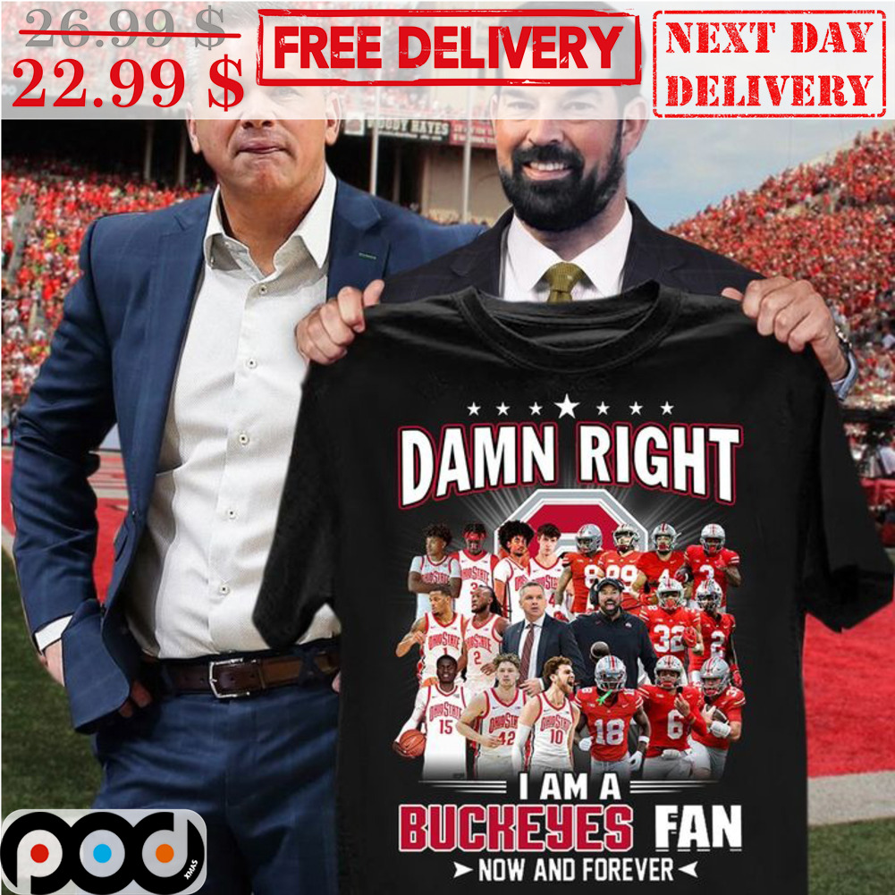 Damn Right I Am A Buckeyes Fan Now And Forever Shirt