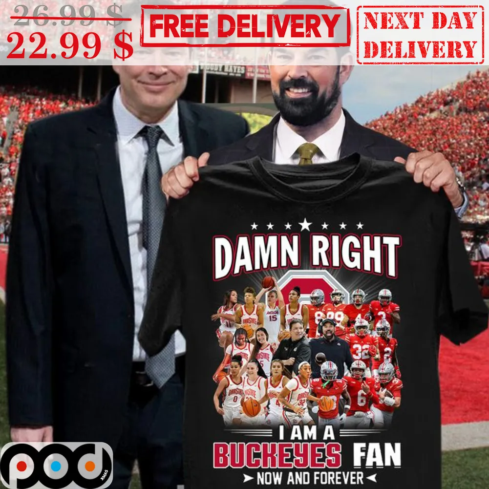 Damn Right I Am Buckeyes Fan Now And Forever Shirt