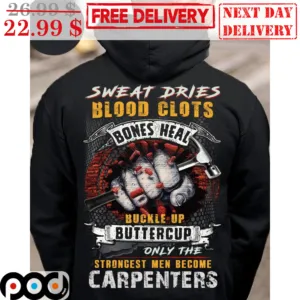 Fist Sweat Dries Blood Clots Bones Heal Buckle Up Buttercup Only The Strongest Men Become Carpenters Shirt