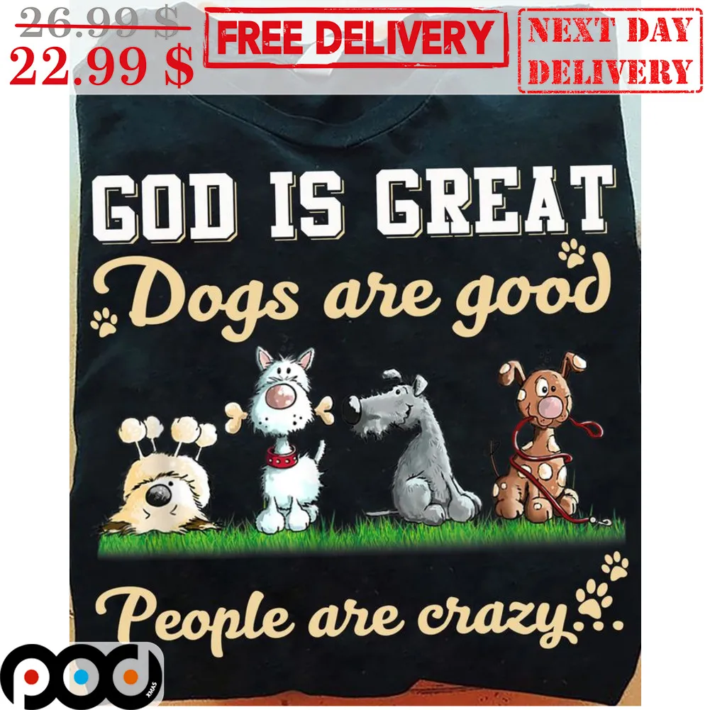 God Is Great Dogs Are Good People Are Crazy Shirt