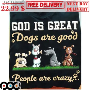 God Is Great Dogs Are Good People Are Crazy Shirt