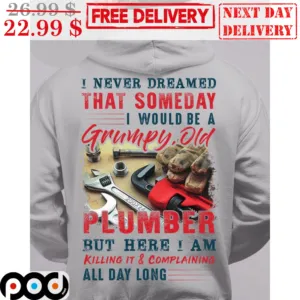 I Never Dreamed That Somday I Would Be A Grumpy Old Plumber But Here I Am Killing It And Complaining All Day Long Shirt