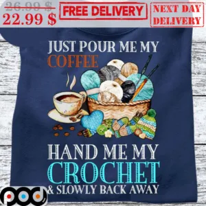 Just Pour Me My Coffee Hand Me My Crochet And Slowly Back Away Shirt