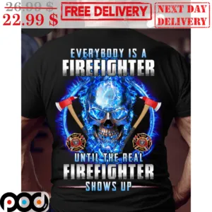 Skull Everybody Is A Firefighter Until The Real Firefighter Shows Up Shirt