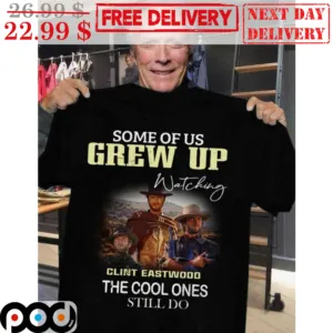 Some Of Us Grew Up Watching Clint Eastwood The Cool Ones Still Do Shirt
