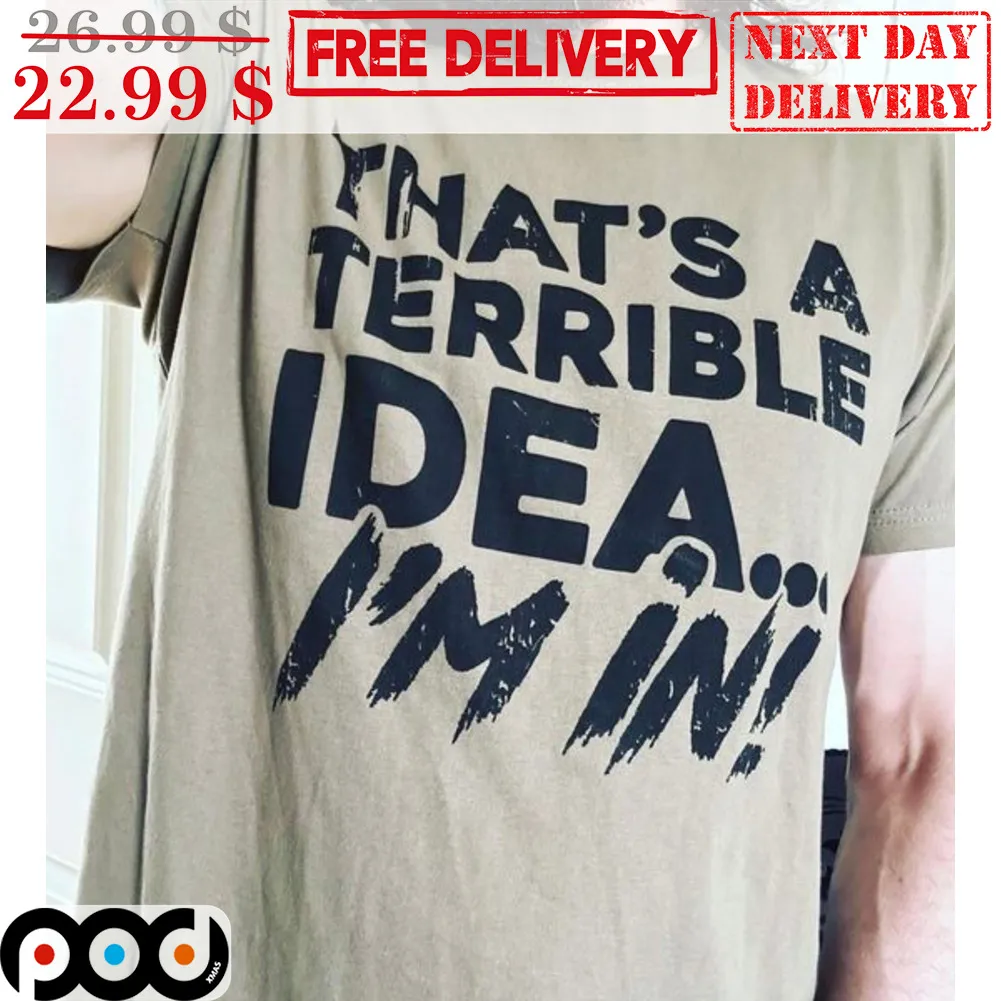 That's A Terrible Idea I'm In Shirt