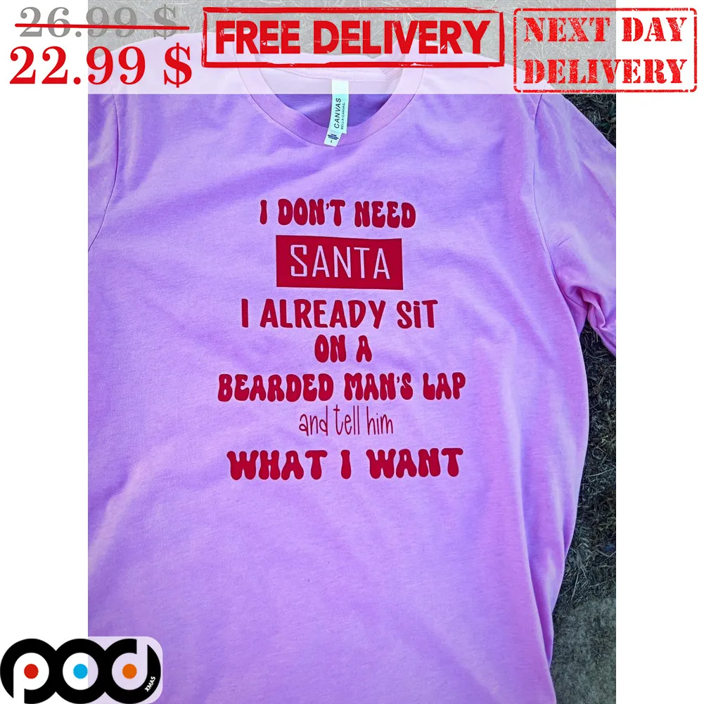 I Don't Need Santa I Already Sit On A Bearded Man's Lap And Tell Him What I Want Shirt
