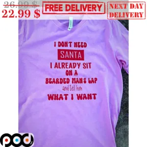 I Don't Need Santa I Already Sit On A Bearded Man's Lap And Tell Him What I Want Shirt