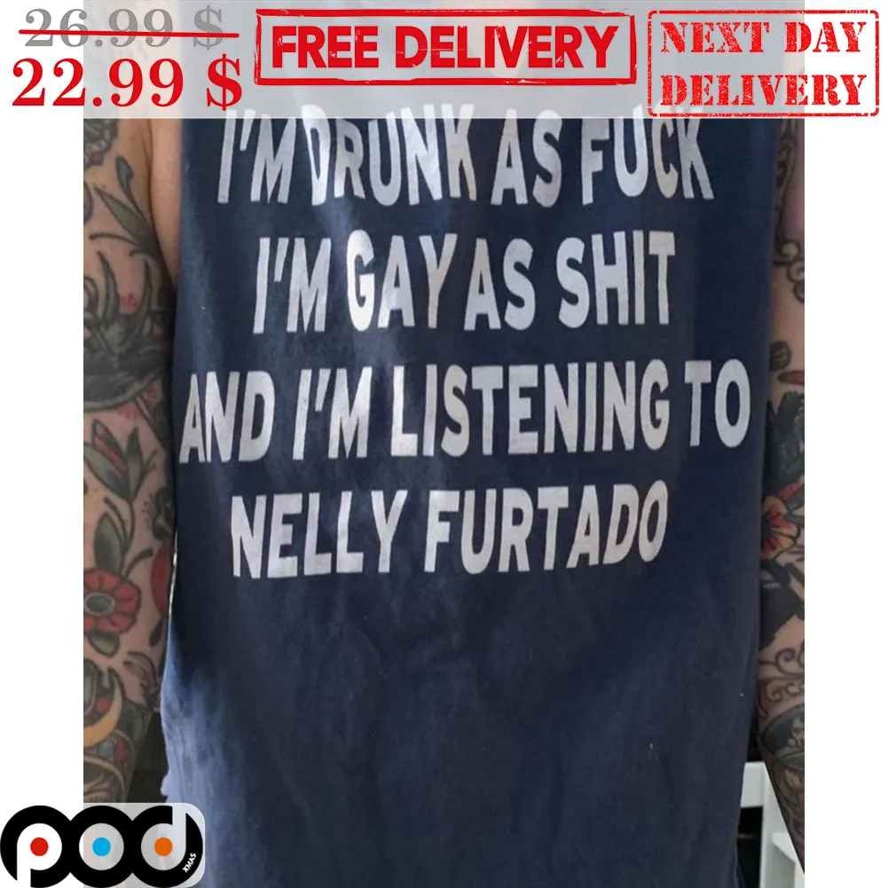 I'm Drunk As Fuck I'm Gay As Shit And I'm Listening To Nelly Furtado Shirt