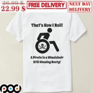 That's How I Roll A Pirate In A Wheelchair Still Chasing Booty Shirt