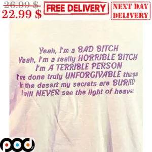 Yeah I'm A Bad Bitch Yeah I'm A Really Horrible Bitch I'm A Terrible Person I've Done Truly Unforgivable Things In The Desert My Secrets Are Buried I Will Never See The Light Of Heaven Shirt