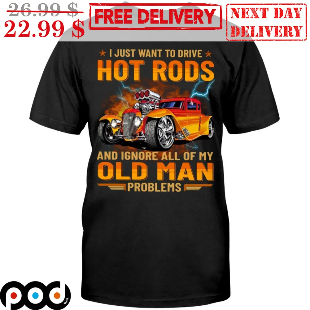 Car I Just Want To Drive Hot Rods And Ignore All My Old Man Problems Shirt