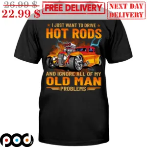Car I Just Want To Drive Hot Rods And Ignore All My Old Man Problems Shirt