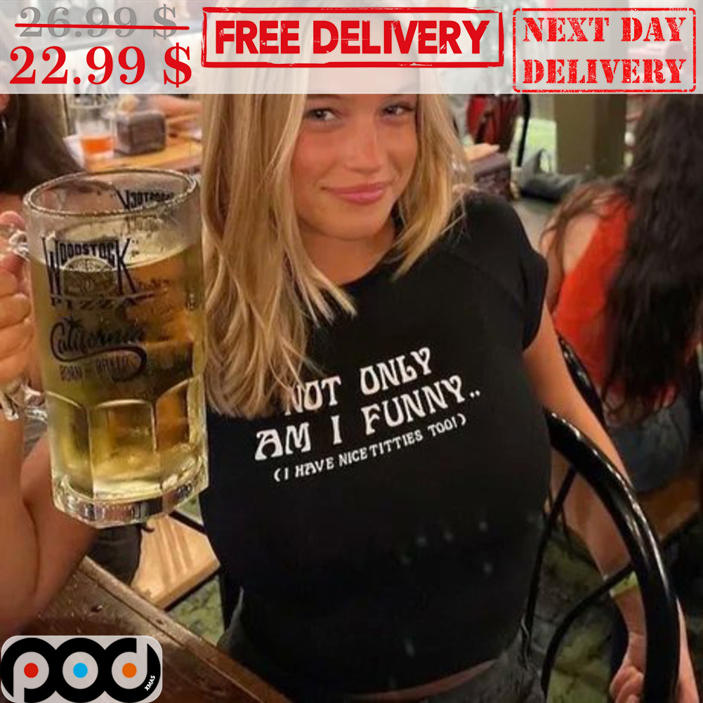 Get Not Only Am I Funny I Have Nice Titties Too Shirt For Free