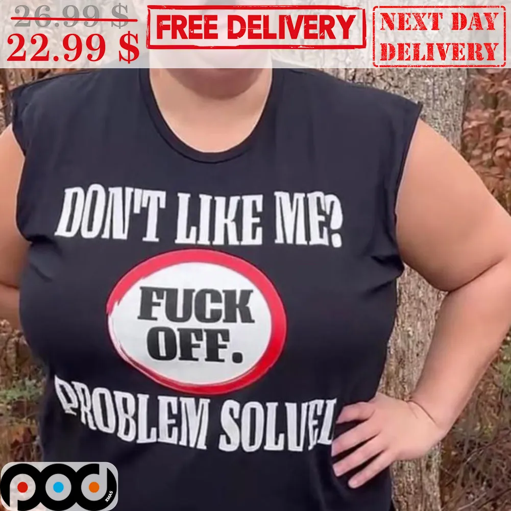 Don't Like Me Fuck Off Problem Solved Shirt