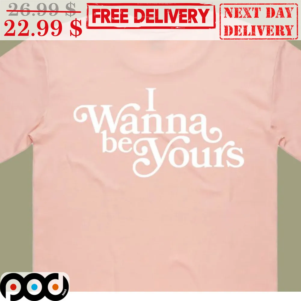 I Wanna Be Yours Shirt