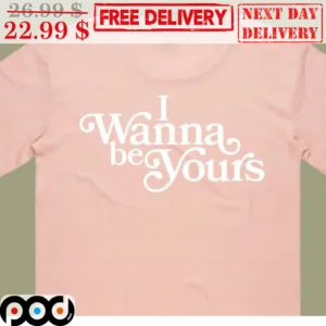 I Wanna Be Yours Shirt