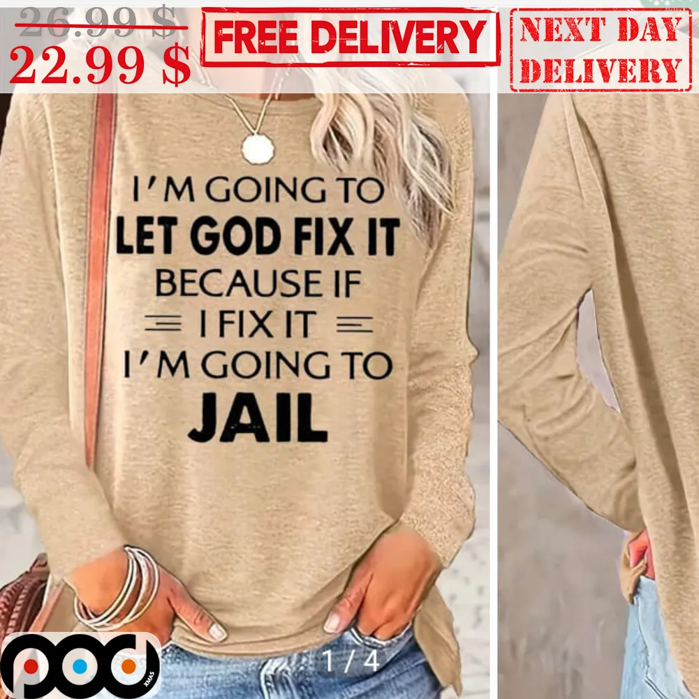 I'm Going To Let God Fix It Because If I Fix It I'm Going To Jail Shirt