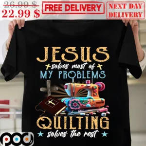 Jesus Solves Most Of My Problems Quilting Solves The Rest Shirt