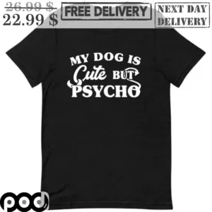 My Dog Is Cute But Psycho Shirt