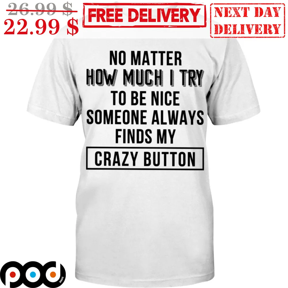 No Matter How Much I Try To Be Nice Someone Always Finds My Crazy Button Shirt