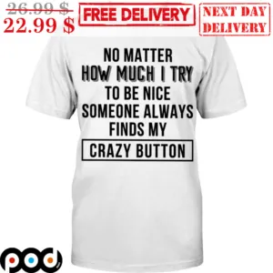 No Matter How Much I Try To Be Nice Someone Always Finds My Crazy Button Shirt