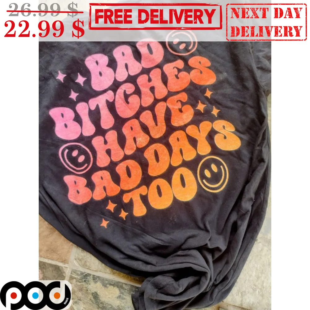 Smiley Face Bad Bitches Have Bad Days Too Shirt