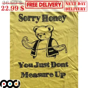 Bear Tailor Sorry Honey You Just Don't Measure Up Shirt