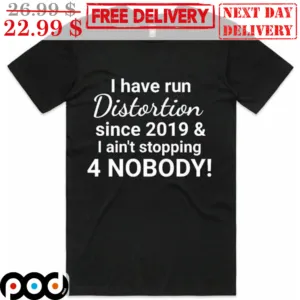 I Have Run Distortion Since 2019 And I Ain't Stopping 4 Nobody Shirt