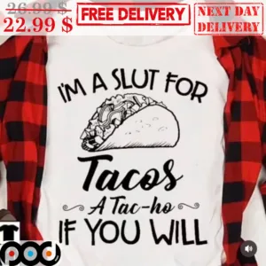 I'm A Slut For Tacos A Tac-ho If You Will Shirt
