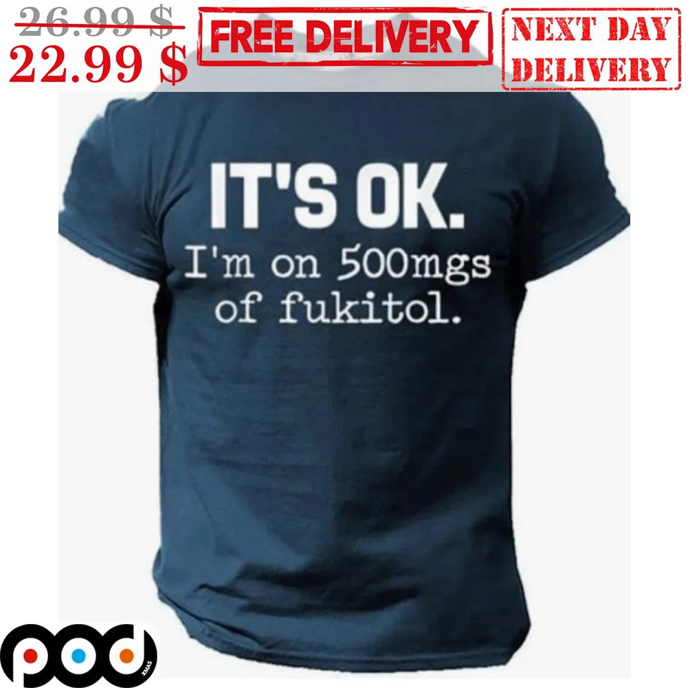 It's Ok I'm On 500mgs Of Fukitol Shirt