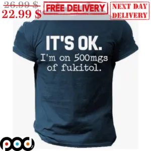 It's Ok I'm On 500mgs Of Fukitol Shirt