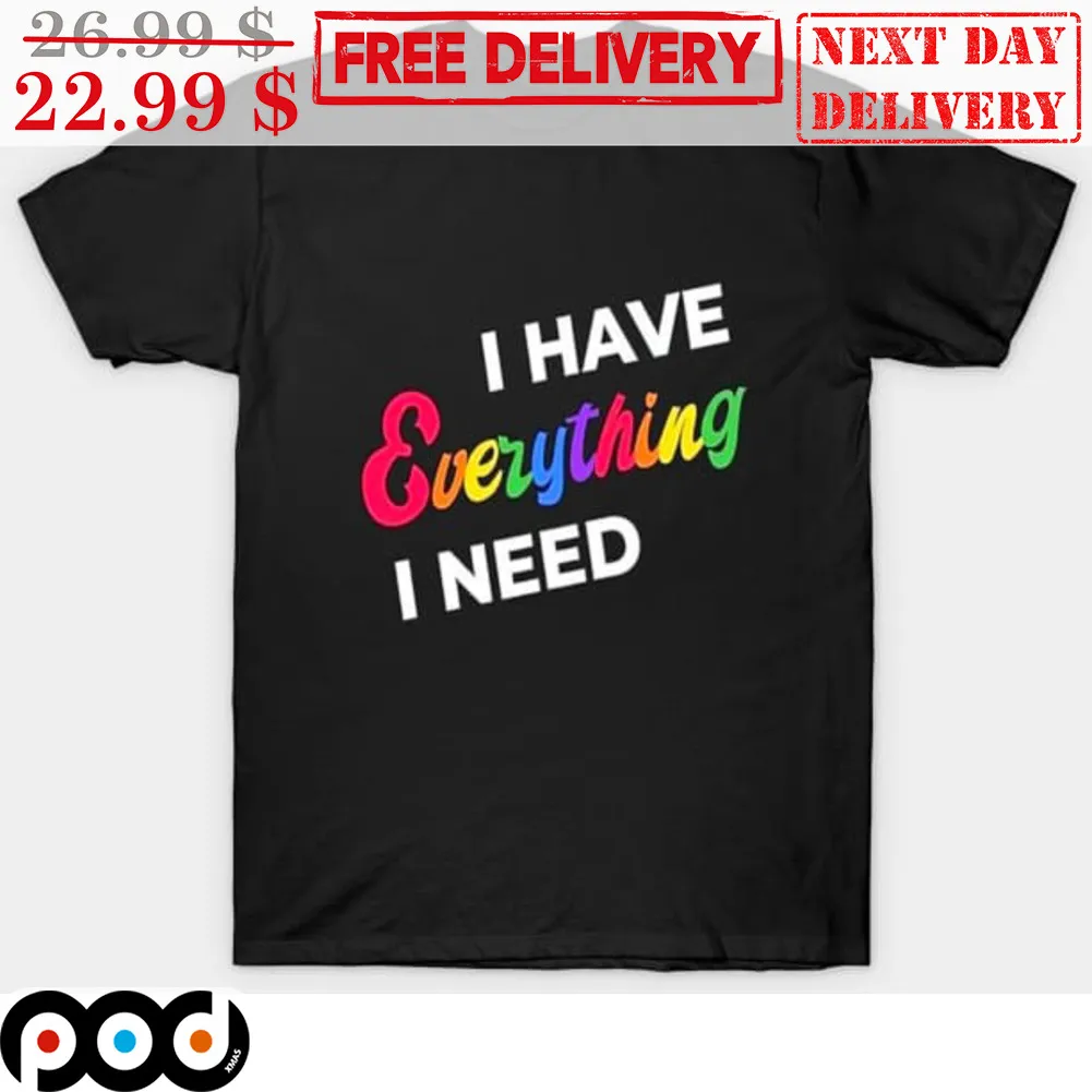 LGBT I Have Everything I Need Shirt