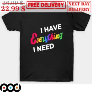 LGBT I Have Everything I Need Shirt