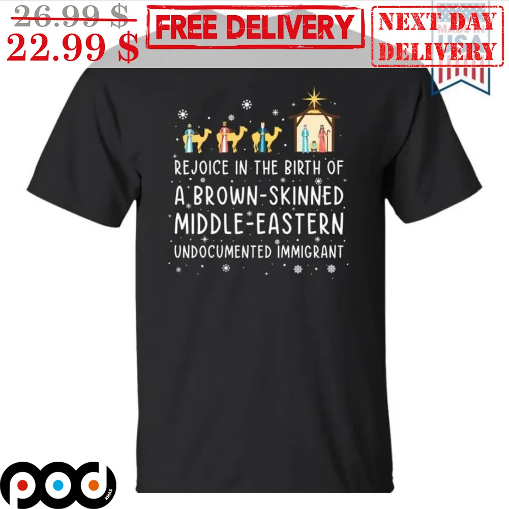 Rejoice In The Birth Of A Brown-Skinned Middle Skinned Undocumented Immigrant Christmas Shirt
