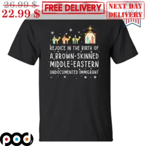 Rejoice In The Birth Of A Brown-Skinned Middle Skinned Undocumented Immigrant Christmas Shirt