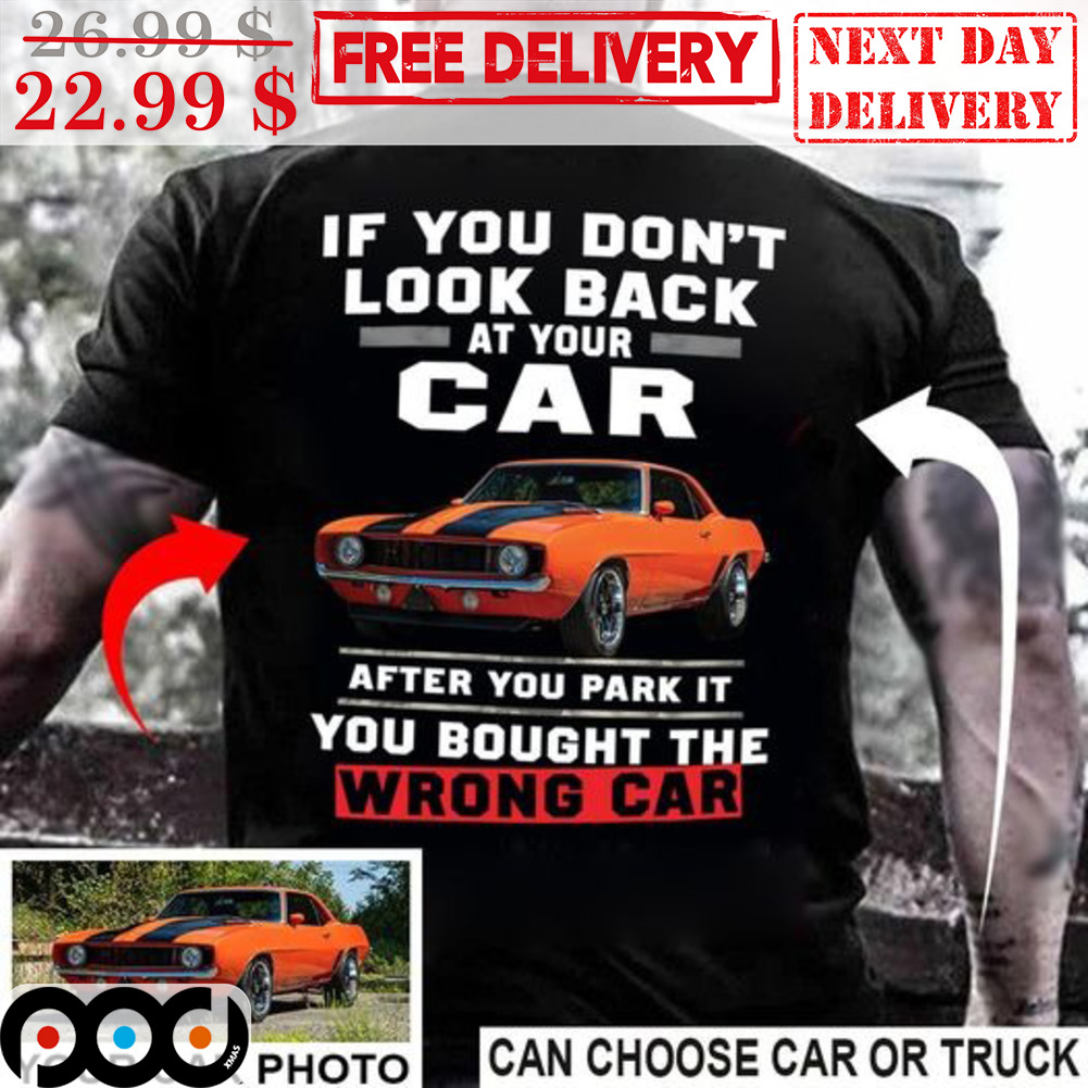 Custom Car If You Don't Look Back At Your Car After You Park It You Bought The Wrong Car Shirt