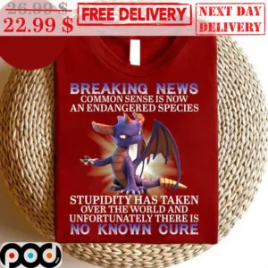 Dragon Breaking News Common Sense Is Now An Endangered Species Stupidity Has Taken Over The World And Unfortunately There Is No Known Cure Shirt