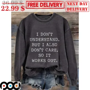 I Don't Understand But I Also Don't Care So It Works Out Shirt