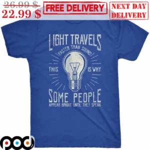 Light Travels Faster Than Sound This Is Why Some People Appear Bright Until They Speak Shirt