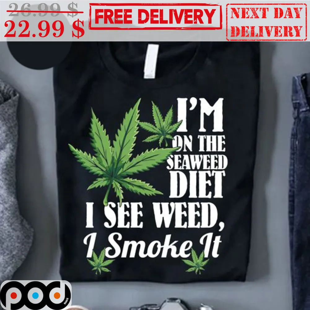 I'm On The Seaweed Diet I See Weed I Smoke It Shirt