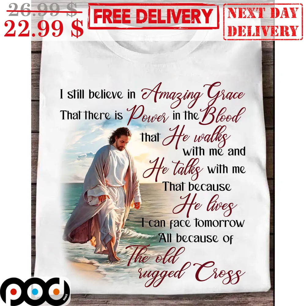 Jesus I Still Believe In Amazing Grace That There Is Power In The Bloood That He Walks Shirt