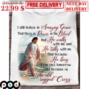 Jesus I Still Believe In Amazing Grace That There Is Power In The Bloood That He Walks Shirt