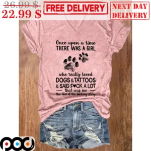 Once Upon A Time There Was A Girl Who Really Loved Dogs And Tattoos And Said Fuck A Lot Shirt