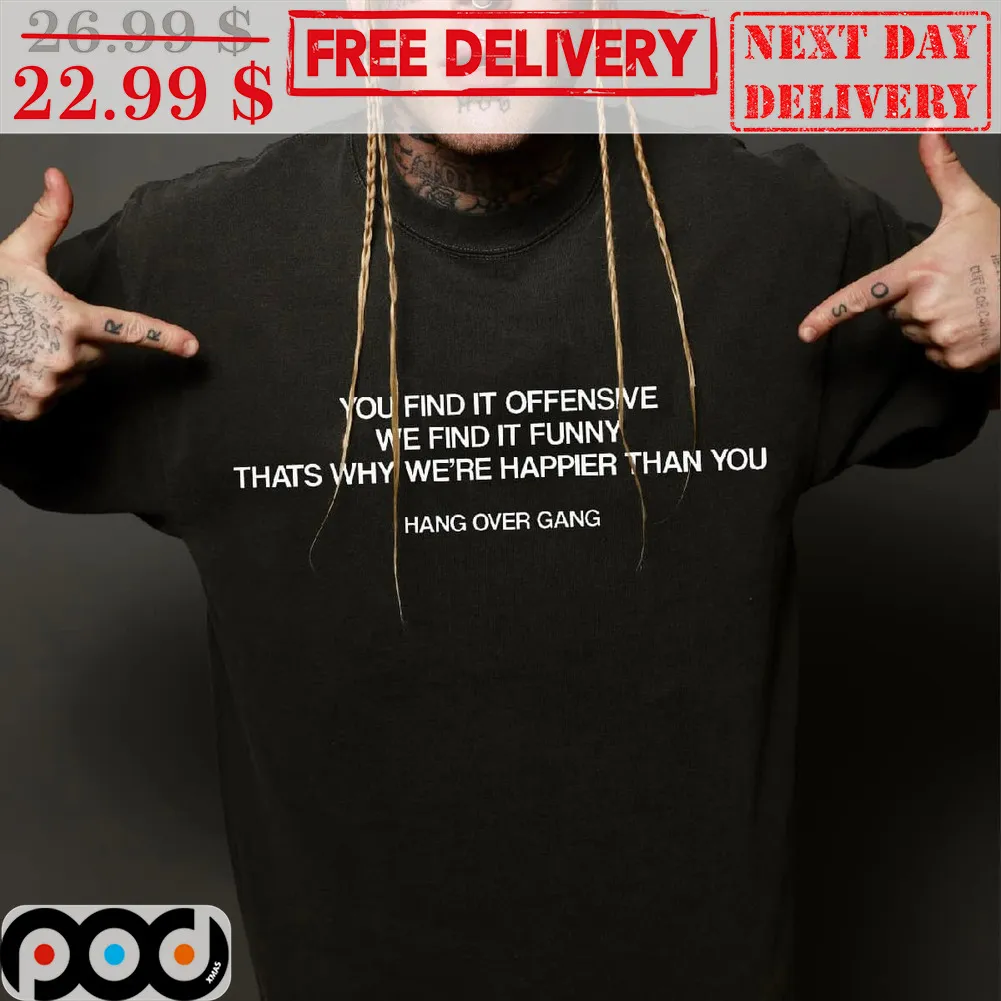 You Find It Offensive We Find It Funny Thats Why We're Happier Than You Hang Over Gang Shirt