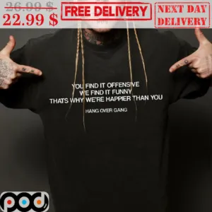 You Find It Offensive We Find It Funny Thats Why We're Happier Than You Hang Over Gang Shirt