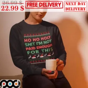 Ho Ho Holy Shit I'm Not Paid Enough For This Ugly Christmas Shirt