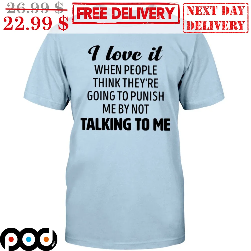 I Love It When People Think They're Going To Punish Me By Not Talking To Me Shirt