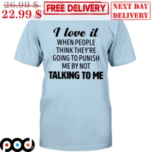 I Love It When People Think They're Going To Punish Me By Not Talking To Me Shirt