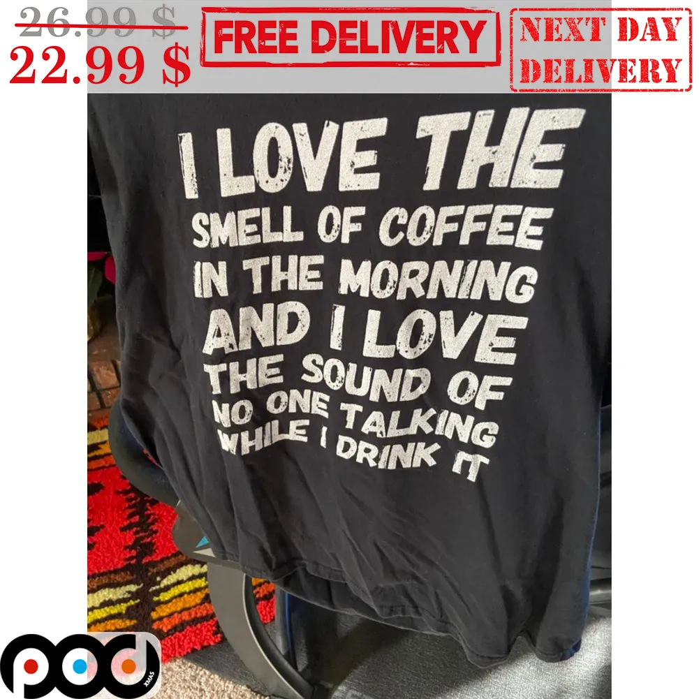I Love The Smell Of Coffee In The Morning And I Love The Sound Of No One Talking While I Drink It Shirt